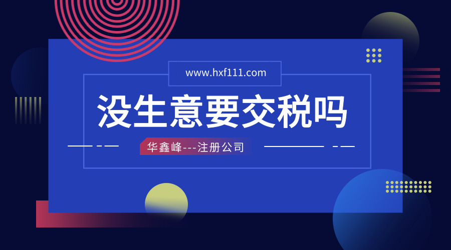 注册公司后没生意要交税吗？